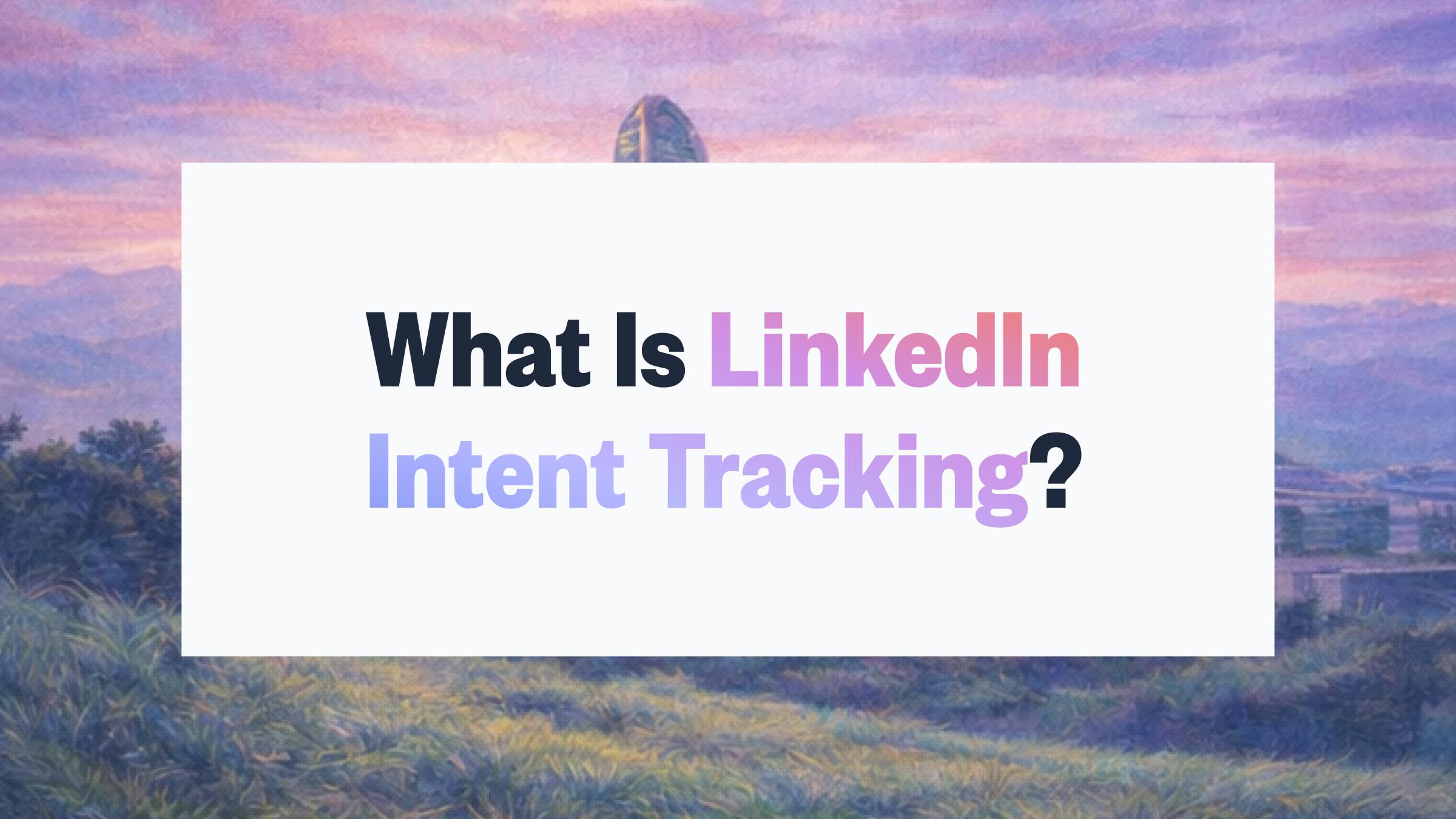 What Is LinkedIn Intent Tracking? A Complete Guide for B2B Sales Teams (2026)